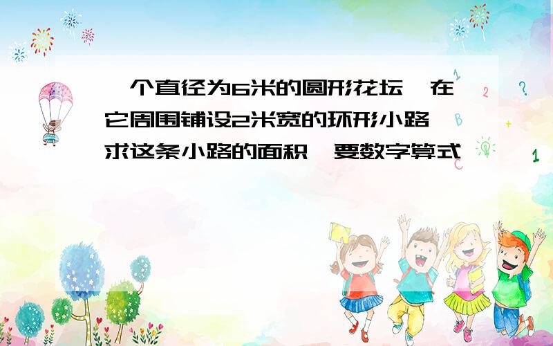 一个直径为6米的圆形花坛,在它周围铺设2米宽的环形小路,求这条小路的面积,要数字算式