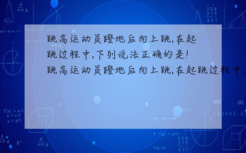 跳高运动员蹬地后向上跳,在起跳过程中,下列说法正确的是!跳高运动员蹬地后向上跳,在起跳过程中,下列说法正确的是（）A.运动员蹬地的作用力大小大于地面对它的支持力大小B.运动员蹬地