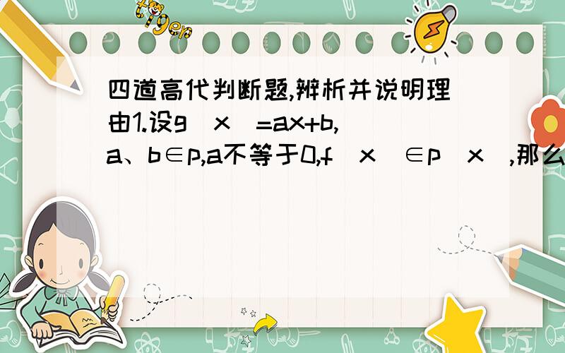 四道高代判断题,辨析并说明理由1.设g(x)=ax+b,a、b∈p,a不等于0,f(x)∈p[x],那么g（x）整除f(x)²的充要条件是g（x）整除f（x）2.设n阶矩阵A,f（x）∈p[x],那么A与f（x）可交换3.设n阶矩阵A满足A²