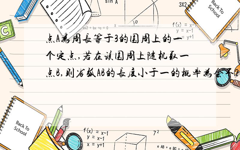 点A为周长等于3的圆周上的一个定点,若在该圆周上随机取一点B,则劣弧AB的长度小于一的概率为会不?