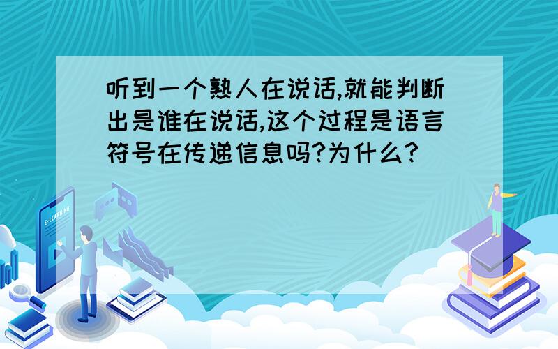 听到一个熟人在说话,就能判断出是谁在说话,这个过程是语言符号在传递信息吗?为什么?