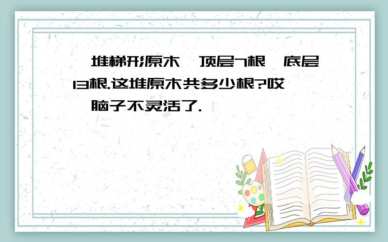 一堆梯形原木,顶层7根,底层13根.这堆原木共多少根?哎,脑子不灵活了.