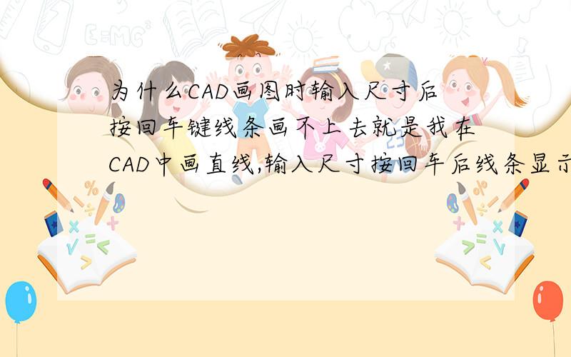 为什么CAD画图时输入尺寸后按回车键线条画不上去就是我在CAD中画直线,输入尺寸按回车后线条显示不上去,但是直接在上面画任意线条又有显示的