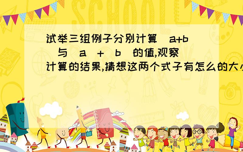 试举三组例子分别计算|a+b|与|a|+|b|的值,观察计算的结果,猜想这两个式子有怎么的大小关系?