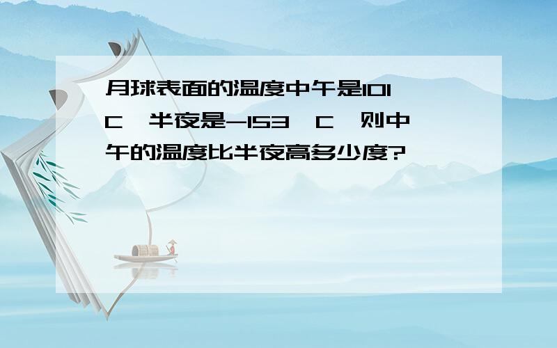 月球表面的温度中午是101°C,半夜是-153°C,则中午的温度比半夜高多少度?