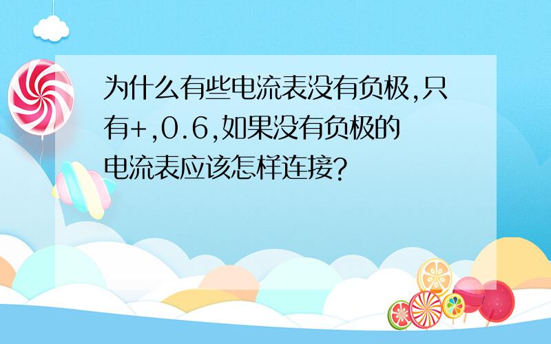 为什么有些电流表没有负极,只有+,0.6,如果没有负极的电流表应该怎样连接?