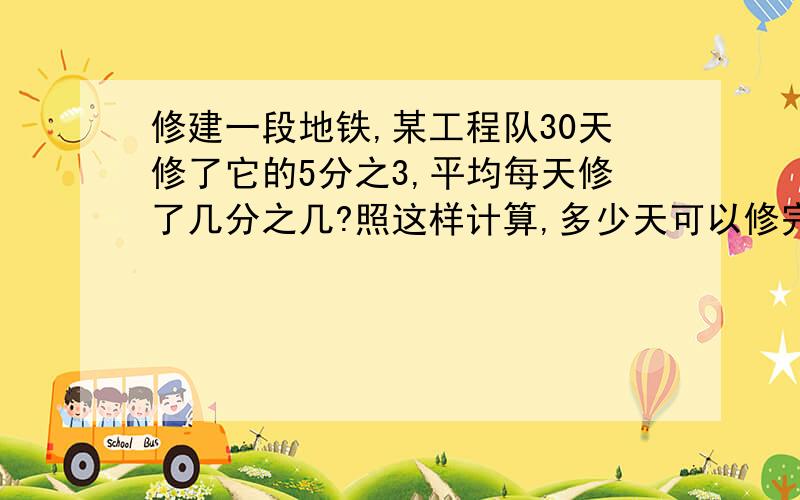 修建一段地铁,某工程队30天修了它的5分之3,平均每天修了几分之几?照这样计算,多少天可以修完?