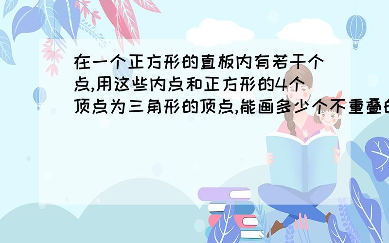 在一个正方形的直板内有若干个点,用这些内点和正方形的4个顶点为三角形的顶点,能画多少个不重叠的三角形