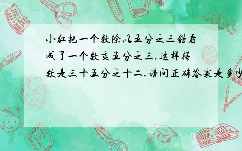 小红把一个数除以五分之三错看成了一个数乘五分之三,这样得数是三十五分之十二,请问正确答案是多少?