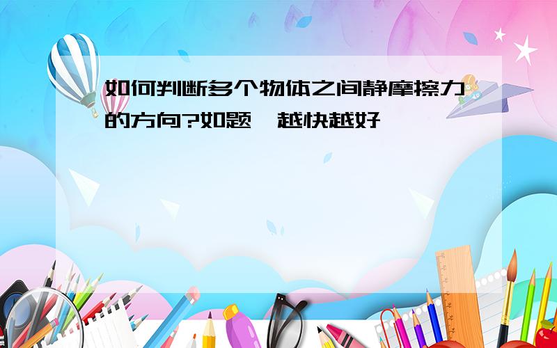 如何判断多个物体之间静摩擦力的方向?如题,越快越好