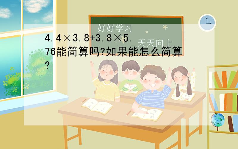 4.4×3.8+3.8×5.76能简算吗?如果能怎么简算?