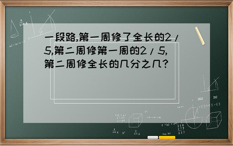 一段路,第一周修了全长的2/5,第二周修第一周的2/5,第二周修全长的几分之几?