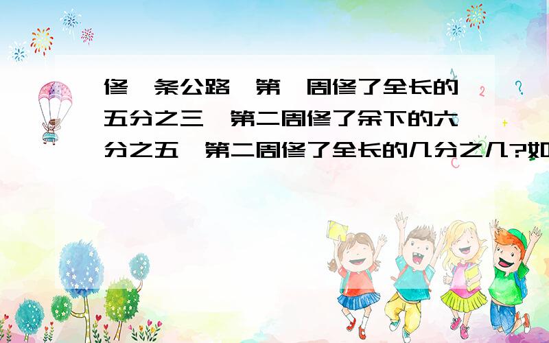 修一条公路,第一周修了全长的五分之三,第二周修了余下的六分之五,第二周修了全长的几分之几?如果公路全是1500米,还剩下多少米没有修?上面打不下了,在下面打了!