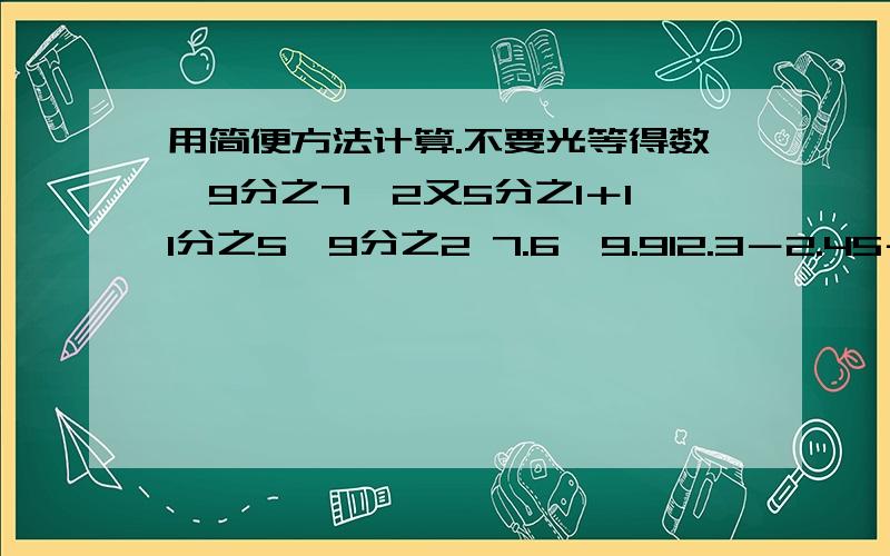 用简便方法计算.不要光等得数,9分之7÷2又5分之1＋11分之5×9分之2 7.6×9.912.3－2.45－5.3－4.55 8.8×1251.25×0.25×32 36×(4分之1－6分之1＋9分之1)