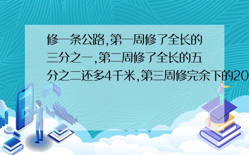 修一条公路,第一周修了全长的三分之一,第二周修了全长的五分之二还多4千米,第三周修完余下的20千米.求这条公路有多长?