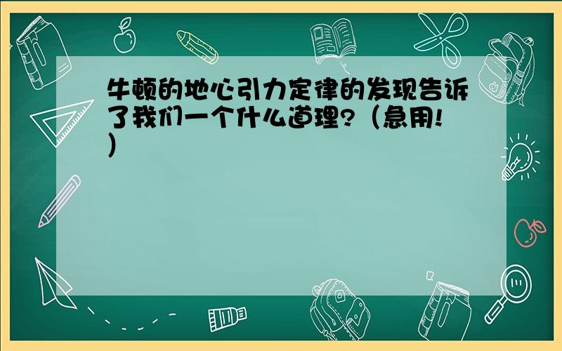 牛顿的地心引力定律的发现告诉了我们一个什么道理?（急用!）