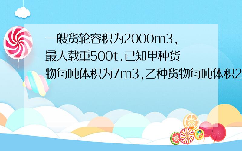 一艘货轮容积为2000m3,最大载重500t.已知甲种货物每吨体积为7m3,乙种货物每吨体积2m3,问怎样装载最合理