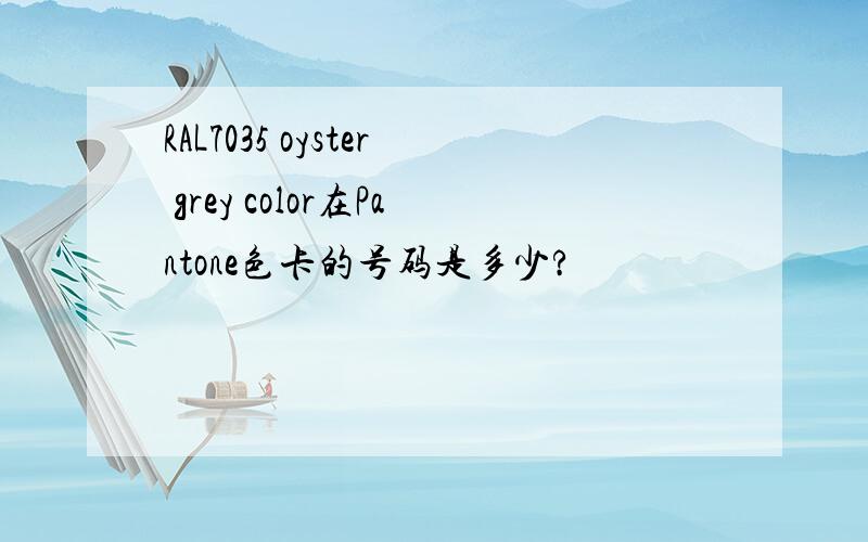 RAL7035 oyster grey color在Pantone色卡的号码是多少?