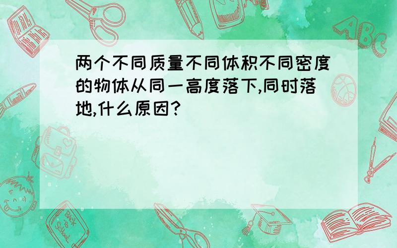 两个不同质量不同体积不同密度的物体从同一高度落下,同时落地,什么原因?