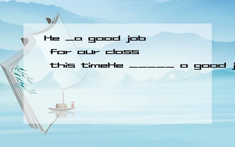 He _a good job for our class this timeHe _____ a good job for our class this time.A.did doesB.does didC.did doD.do do