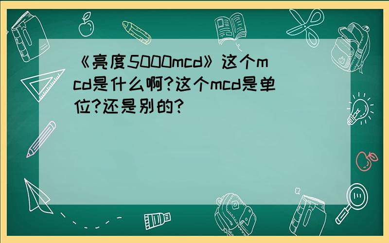 《亮度5000mcd》这个mcd是什么啊?这个mcd是单位?还是别的?