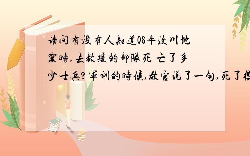 请问有没有人知道08年汶川地震时,去救援的部队死 亡了多少士兵?军训的时候,教官说了一句,死了很多士兵,请问有人知道是多少么?