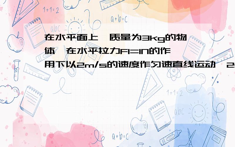 在水平面上一质量为3kg的物体,在水平拉力F1=1N的作用下以2m/s的速度作匀速直线运动,2s后将拉力变为F2=4N,且持续作用5s,用动能定理求物体最大动能