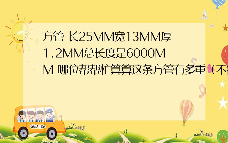 方管 长25MM宽13MM厚1.2MM总长度是6000MM 哪位帮帮忙算算这条方管有多重（不锈钢管）