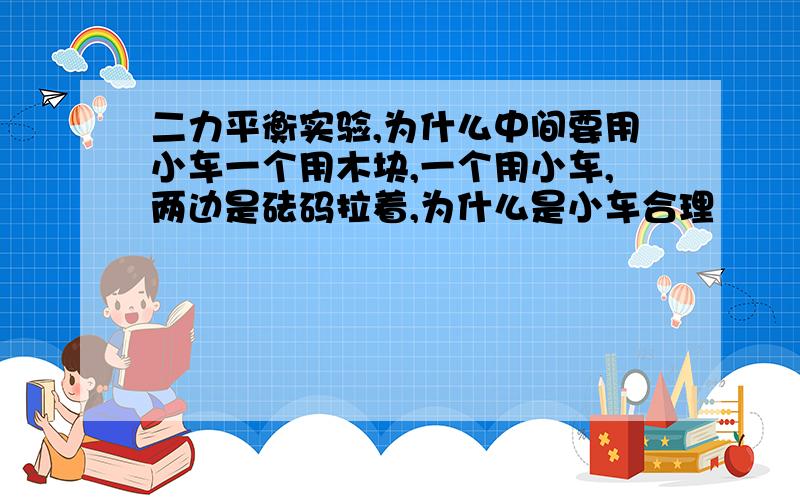 二力平衡实验,为什么中间要用小车一个用木块,一个用小车,两边是砝码拉着,为什么是小车合理