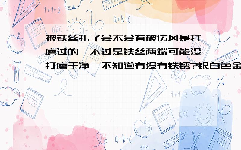 被铁丝扎了会不会有破伤风是打磨过的,不过是铁丝两端可能没打磨干净,不知道有没有铁锈?银白色金属光泽的,很细的铁丝然后铁丝一端戳到了大拇指,当时立刻就往外冒血,然后我用水冲掉血,