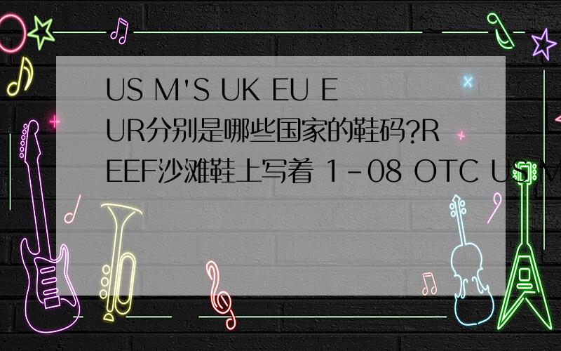 US M'S UK EU EUR分别是哪些国家的鞋码?REEF沙滩鞋上写着 1-08 OTC US M'S 9 以及下面英文EUR 41/42 的意思?SYNTHETIC UPPERRUBBER OUTSOLE