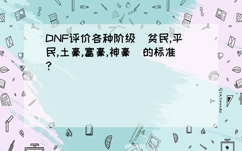 DNF评价各种阶级（贫民,平民,土豪,富豪,神豪）的标准?