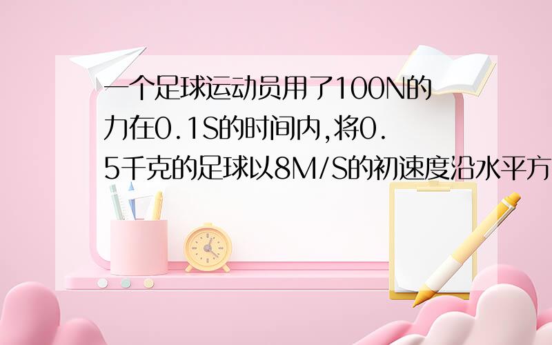 一个足球运动员用了100N的力在0.1S的时间内,将0.5千克的足球以8M/S的初速度沿水平方向踢出.续上题`足球滚了8秒钟停在了20M远的地方,则人对足球做的功为?````答案是16J