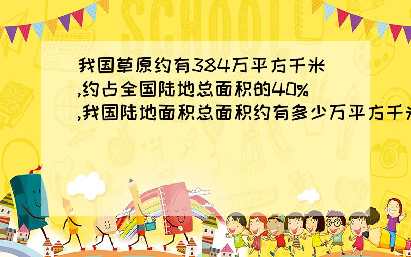 我国草原约有384万平方千米,约占全国陆地总面积的40%,我国陆地面积总面积约有多少万平方千米?