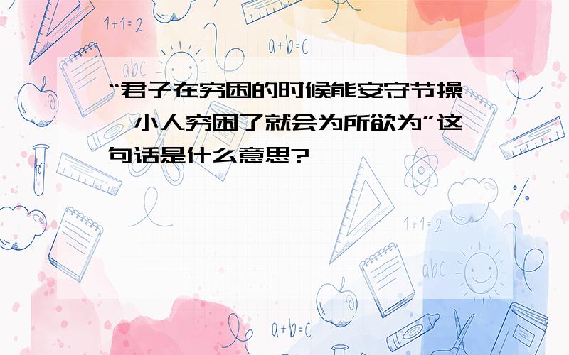 “君子在穷困的时候能安守节操,小人穷困了就会为所欲为”这句话是什么意思?