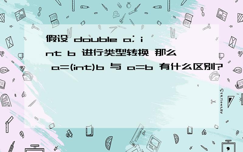 假设 double a; int b 进行类型转换 那么 a=(int)b 与 a=b 有什么区别?