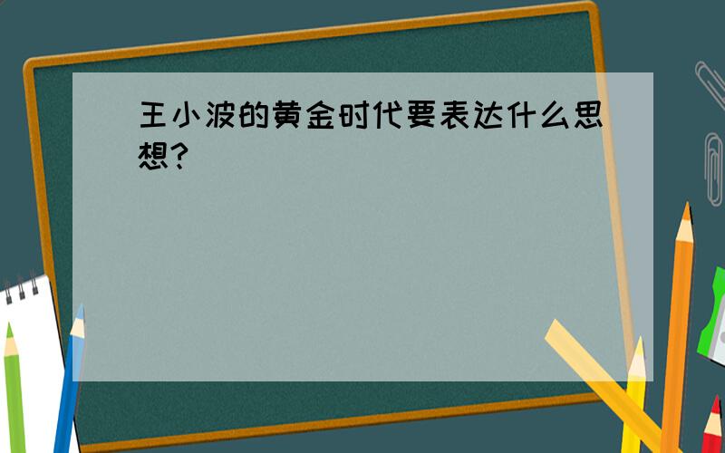 王小波的黄金时代要表达什么思想?