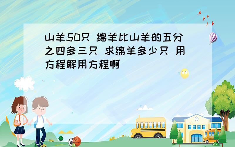 山羊50只 绵羊比山羊的五分之四多三只 求绵羊多少只 用方程解用方程啊