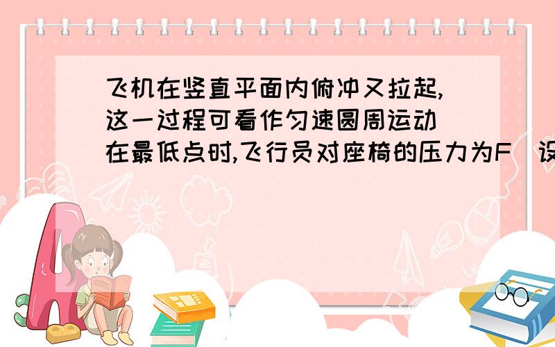 飞机在竖直平面内俯冲又拉起,这一过程可看作匀速圆周运动．在最低点时,飞行员对座椅的压力为F．设飞行员A．F=0    B．FG水平地面上,一运动物体在10 N摩擦力的作用下,前进5 m后停止,在这一