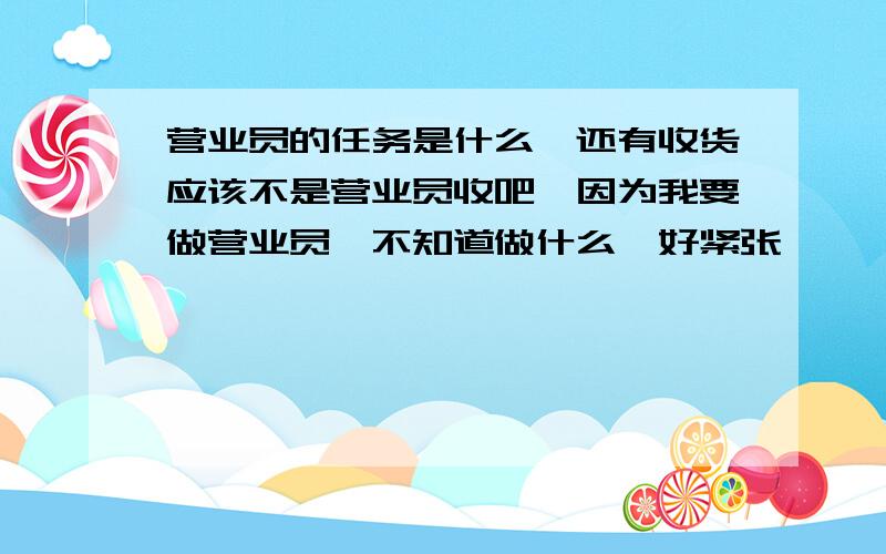 营业员的任务是什么,还有收货应该不是营业员收吧,因为我要做营业员、不知道做什么、好紧张