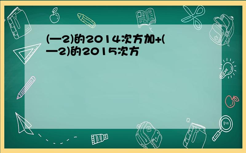 (—2)的2014次方加+(—2)的2015次方