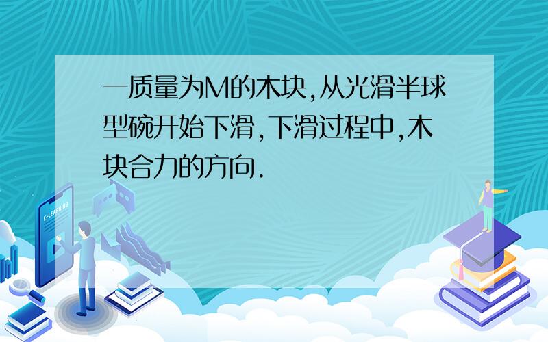 一质量为M的木块,从光滑半球型碗开始下滑,下滑过程中,木块合力的方向.