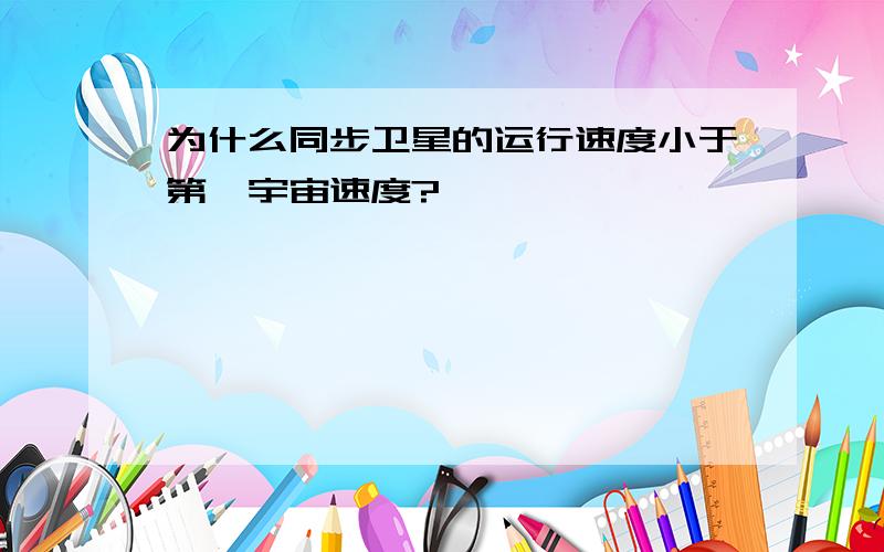 为什么同步卫星的运行速度小于第一宇宙速度?