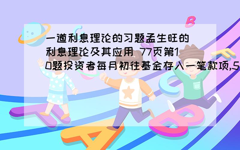 一道利息理论的习题孟生旺的 利息理论及其应用 77页第10题投资者每月初往基金存入一笔款项,5年后可以积存到60000元.如果前2年每次存入1000元,后3年每次存入500元,试计算每月结转一次的利息