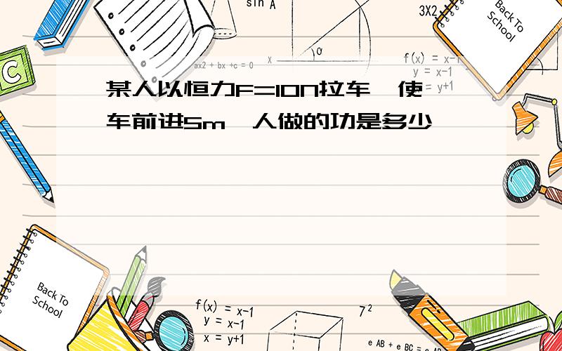 某人以恒力F=10N拉车,使车前进5m,人做的功是多少