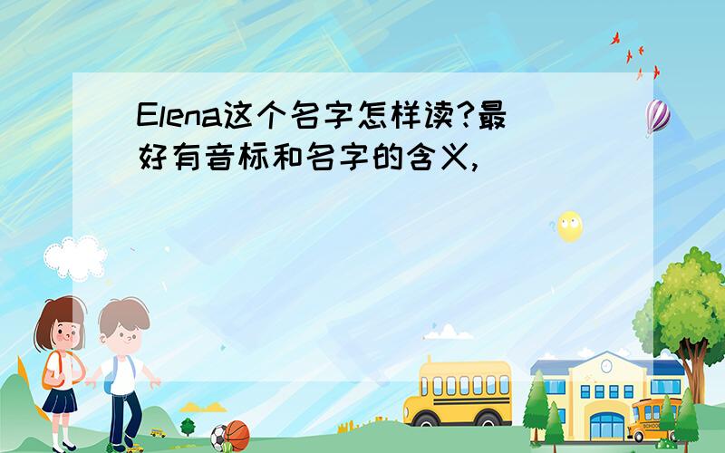 Elena这个名字怎样读?最好有音标和名字的含义,