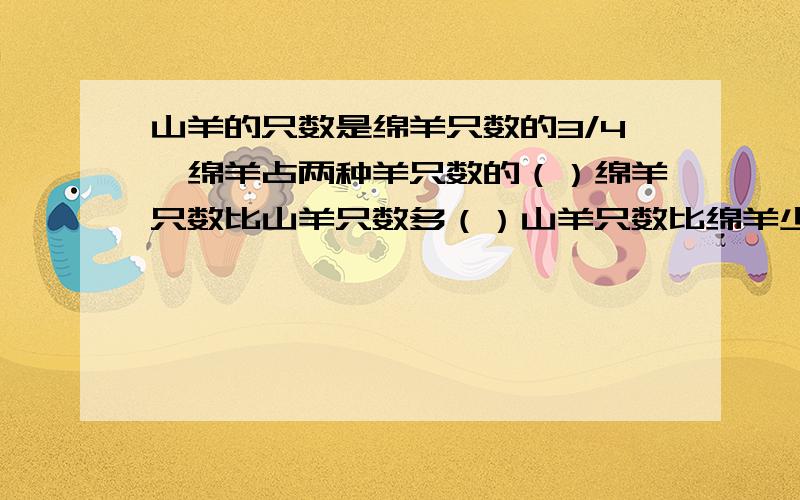 山羊的只数是绵羊只数的3/4,绵羊占两种羊只数的（）绵羊只数比山羊只数多（）山羊只数比绵羊少（）