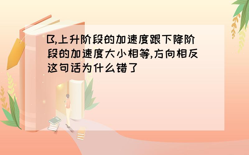 B,上升阶段的加速度跟下降阶段的加速度大小相等,方向相反这句话为什么错了