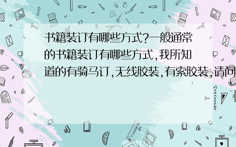 书籍装订有哪些方式?一般通常的书籍装订有哪些方式,我所知道的有骑马订,无线胶装,有索胶装,请问还有哪些,越详细越好,为感!