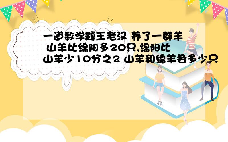 一道数学题王老汉 养了一群羊 山羊比绵阳多20只,绵阳比山羊少10分之2 山羊和绵羊各多少只